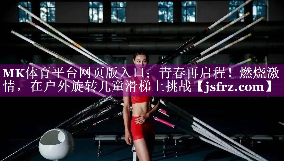 MK体育平台网页版入口：青春再启程！燃烧激情，在户外旋转儿童滑梯上挑战