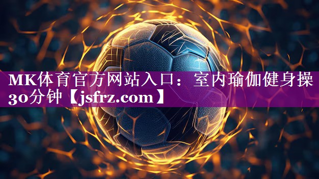 MK体育官方网站入口：室内瑜伽健身操30分钟