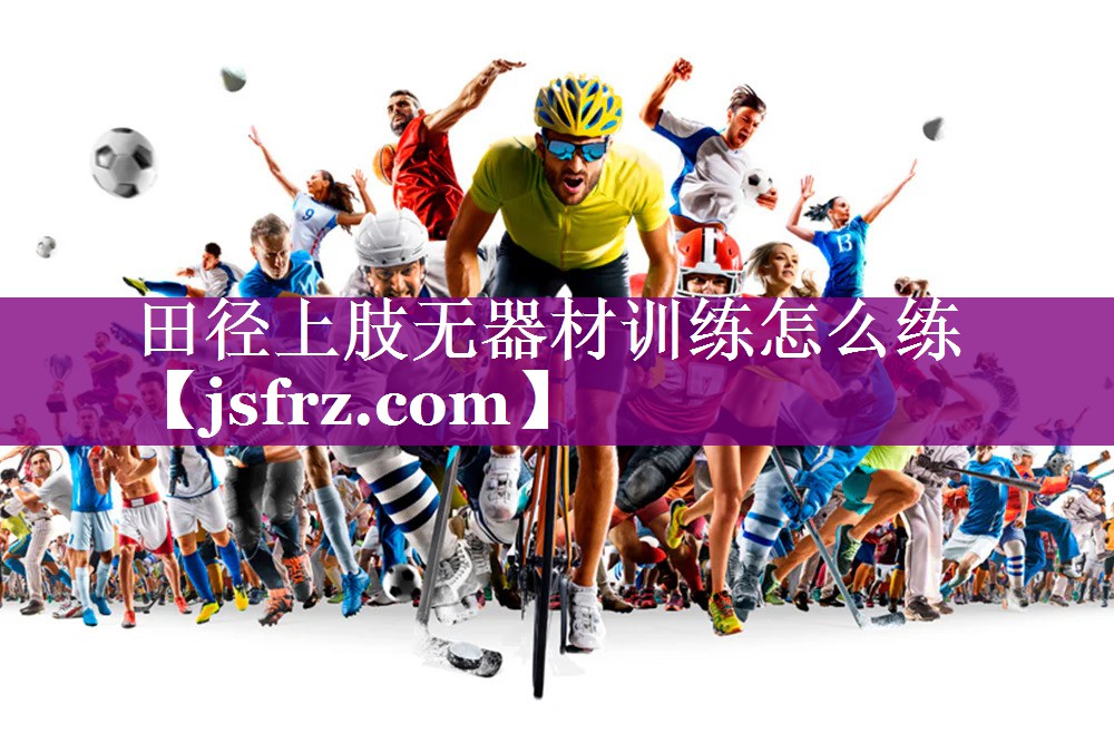 田径上肢无器材训练怎么练