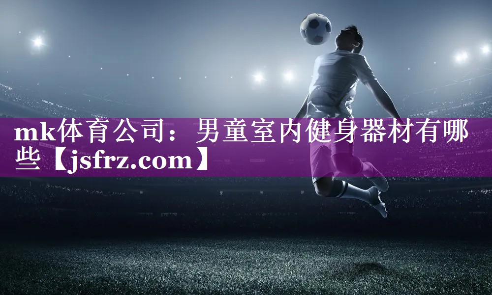mk体育公司：男童室内健身器材有哪些