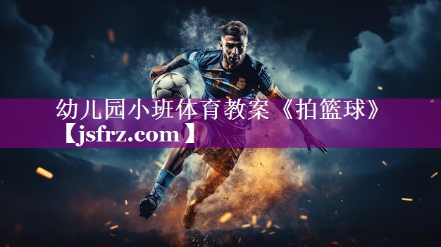 幼儿园小班体育教案《拍篮球》