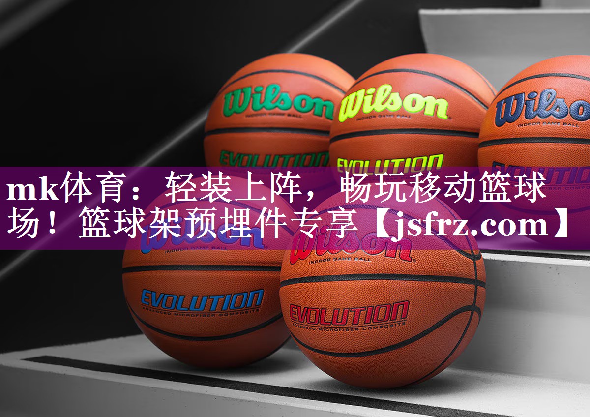 mk体育：轻装上阵，畅玩移动篮球场！篮球架预埋件专享