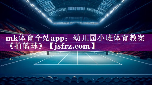 mk体育全站app：幼儿园小班体育教案《拍篮球》