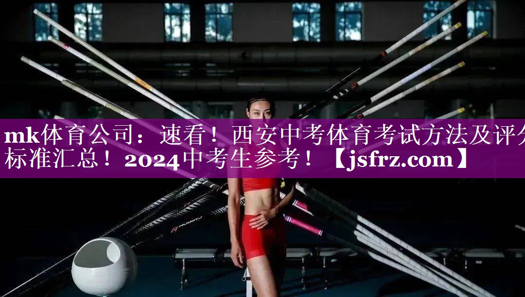 mk体育公司：速看！西安中考体育考试方法及评分标准汇总！2024中考生参考！