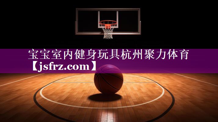 宝宝室内健身玩具杭州聚力体育