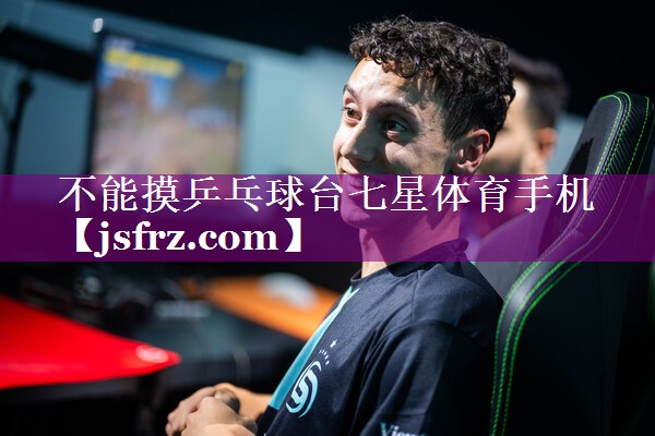 不能摸乒乓球台七星体育手机
