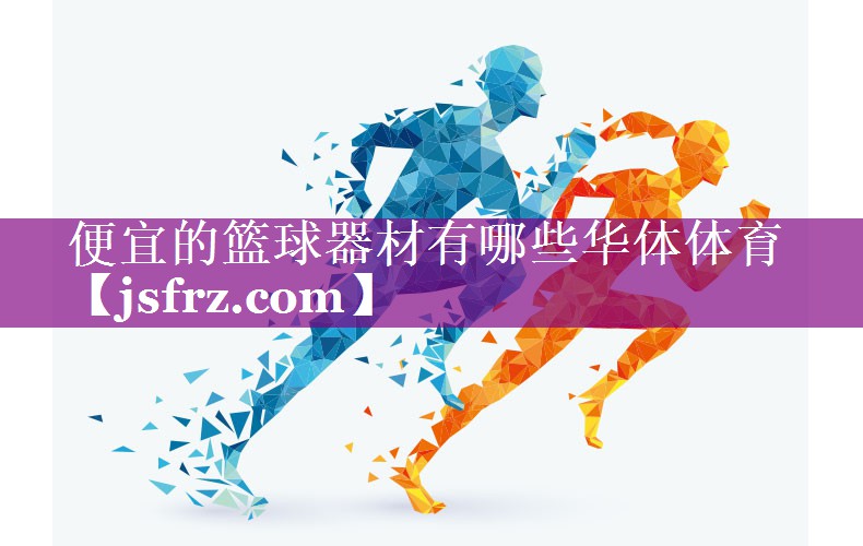 便宜的篮球器材有哪些华体体育