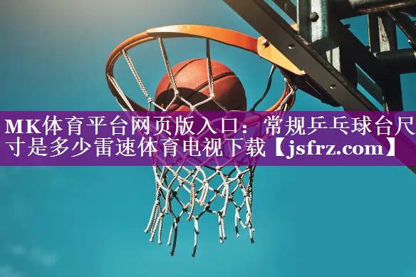 MK体育平台网页版入口：常规乒乓球台尺寸是多少雷速体育电视下载