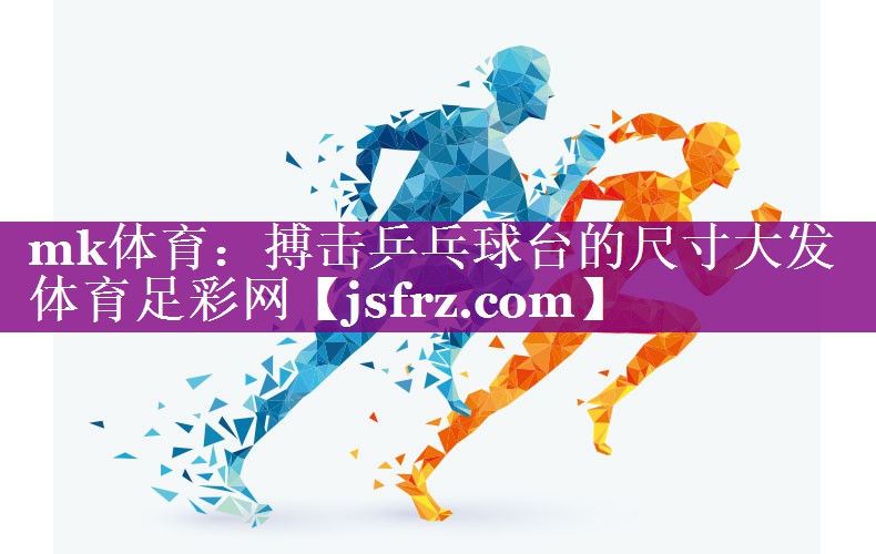 mk体育：搏击乒乓球台的尺寸大发体育足彩网