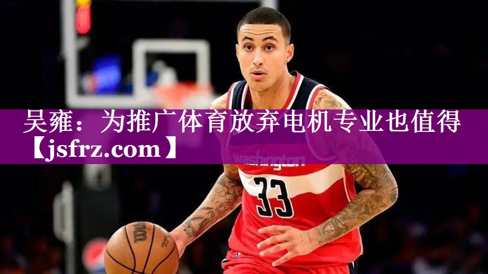 吴雍：为推广体育放弃电机专业也值得