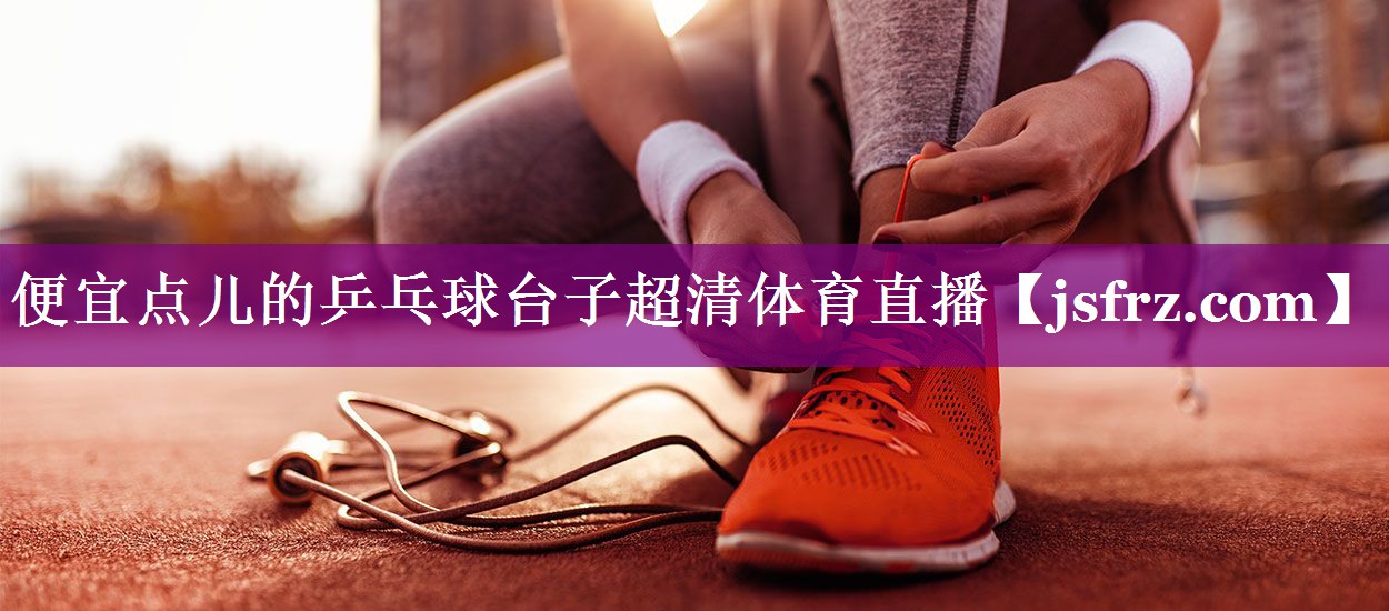 便宜点儿的乒乓球台子超清体育直播