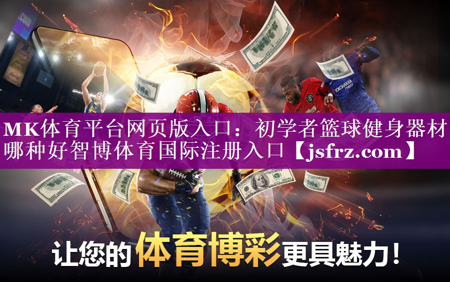 MK体育平台网页版入口：初学者篮球健身器材哪种好智博体育国际注册入口