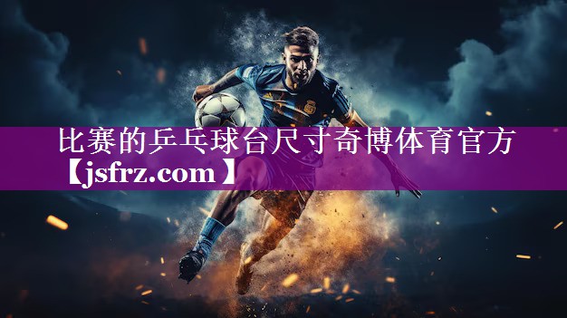比赛的乒乓球台尺寸奇博体育官方
