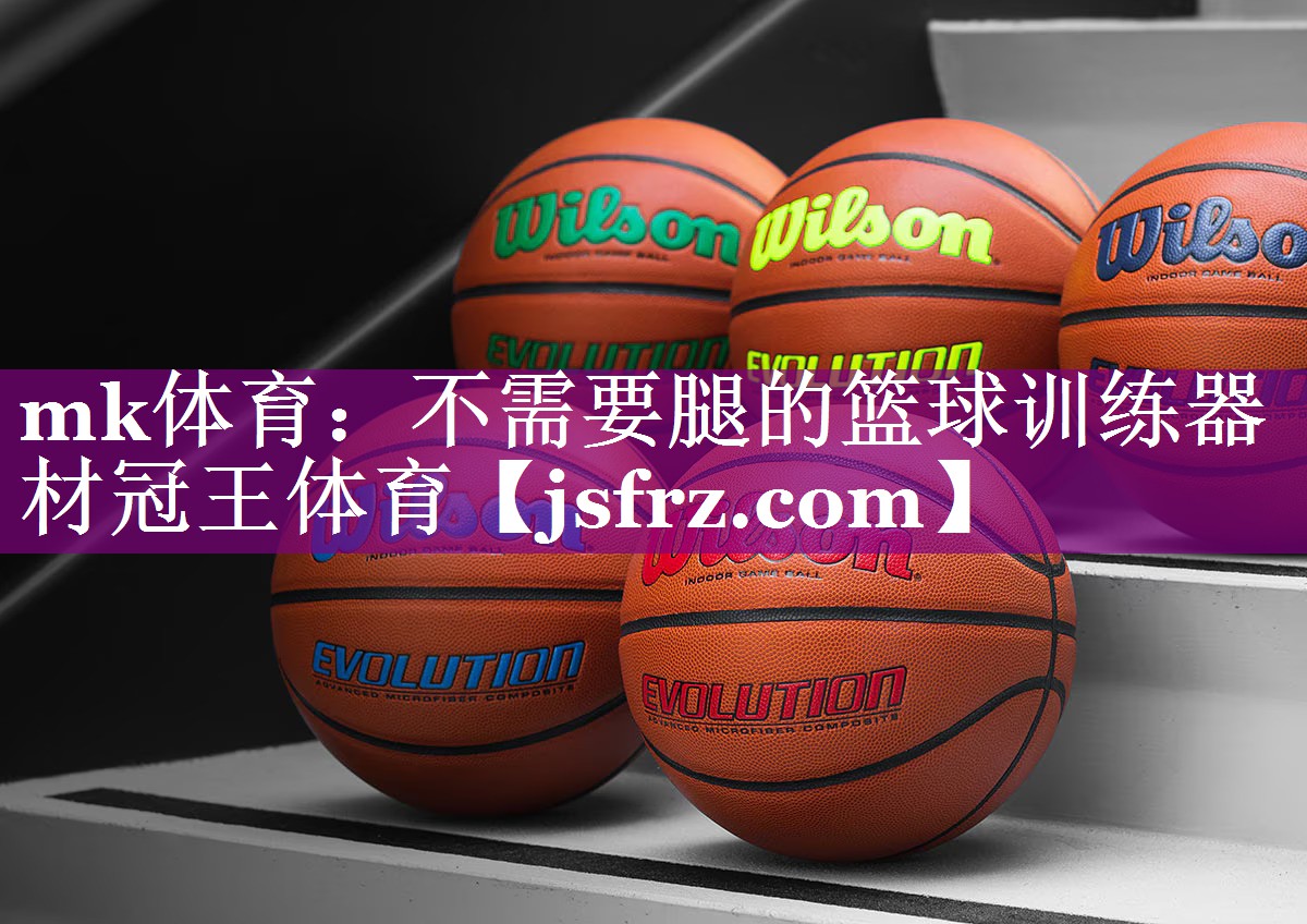 mk体育：不需要腿的篮球训练器材冠王体育