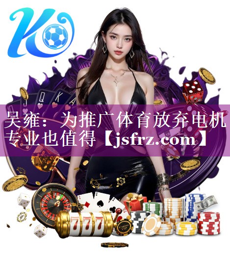 吴雍：为推广体育放弃电机专业也值得