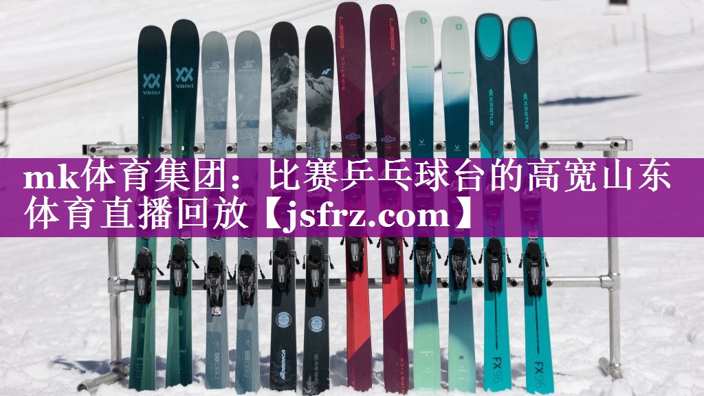 mk体育集团：比赛乒乓球台的高宽山东体育直播回放