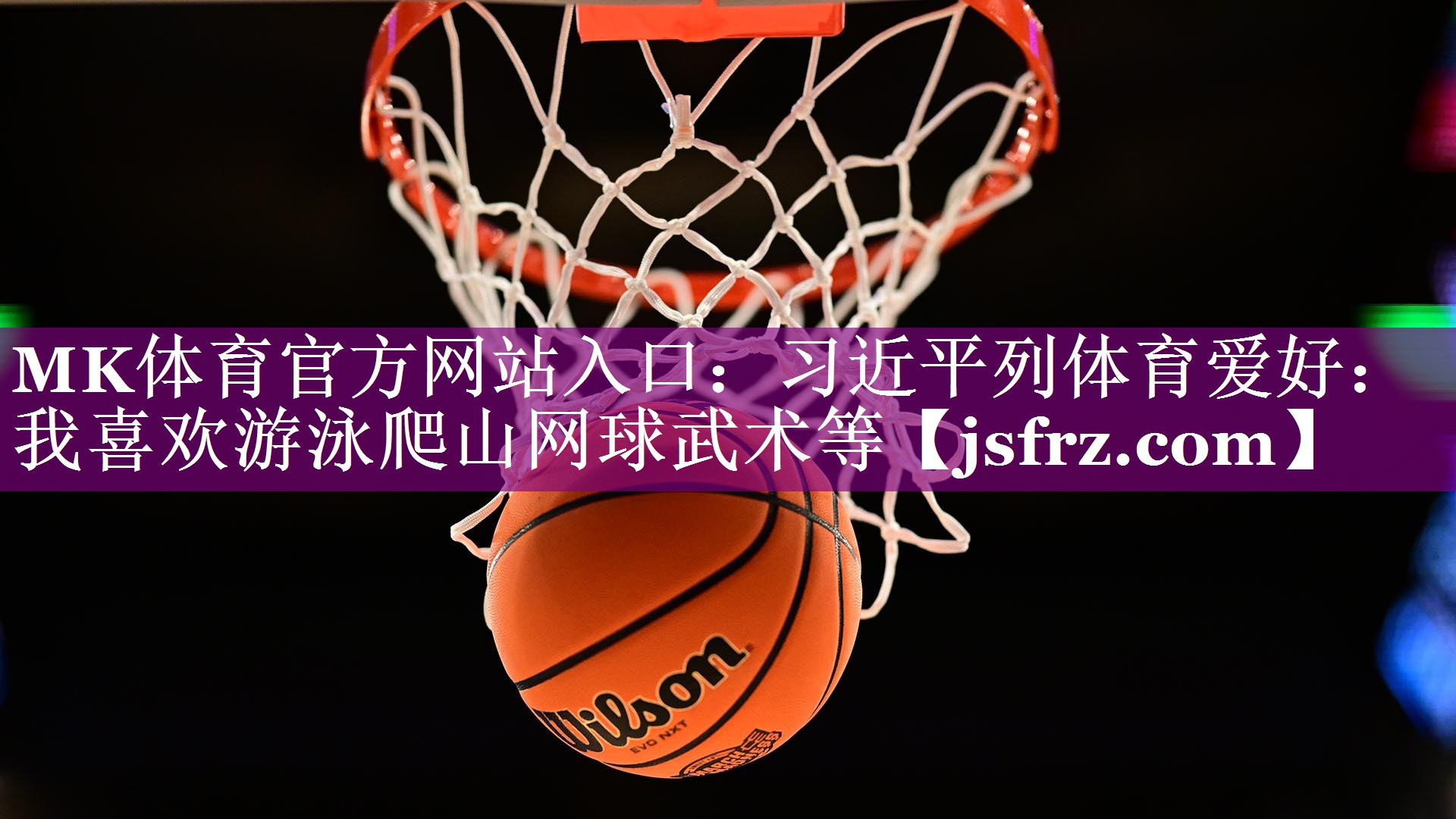 MK体育官方网站入口：习近平列体育爱好：我喜欢游泳爬山网球武术等