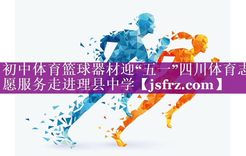 初中体育篮球器材迎“五一”四川体育志愿服务走进理县中学