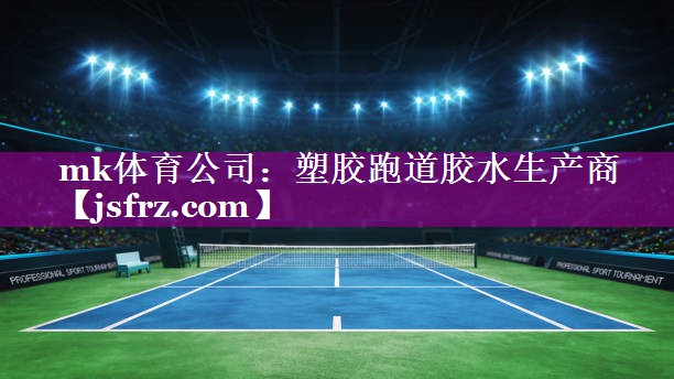 mk体育公司：塑胶跑道胶水生产商