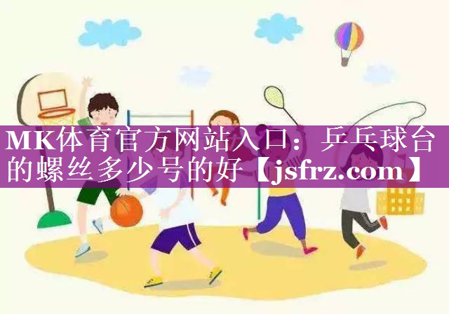 MK体育官方网站入口：乒乓球台的螺丝多少号的好