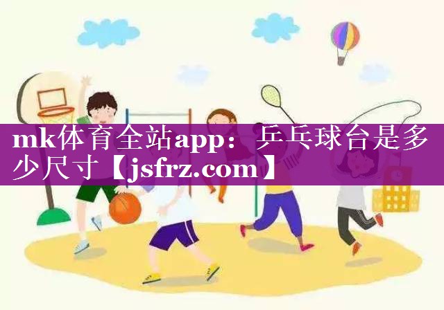 mk体育全站app：乒乓球台是多少尺寸