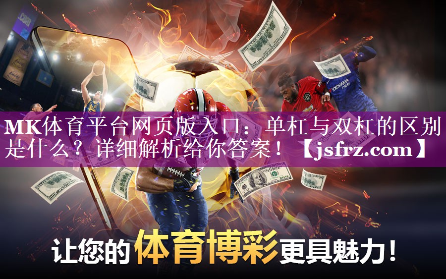 MK体育平台网页版入口：单杠与双杠的区别是什么？详细解析给你答案！