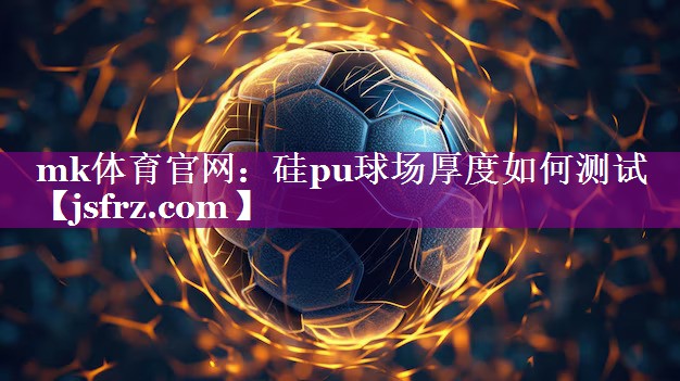 mk体育官网：硅pu球场厚度如何测试
