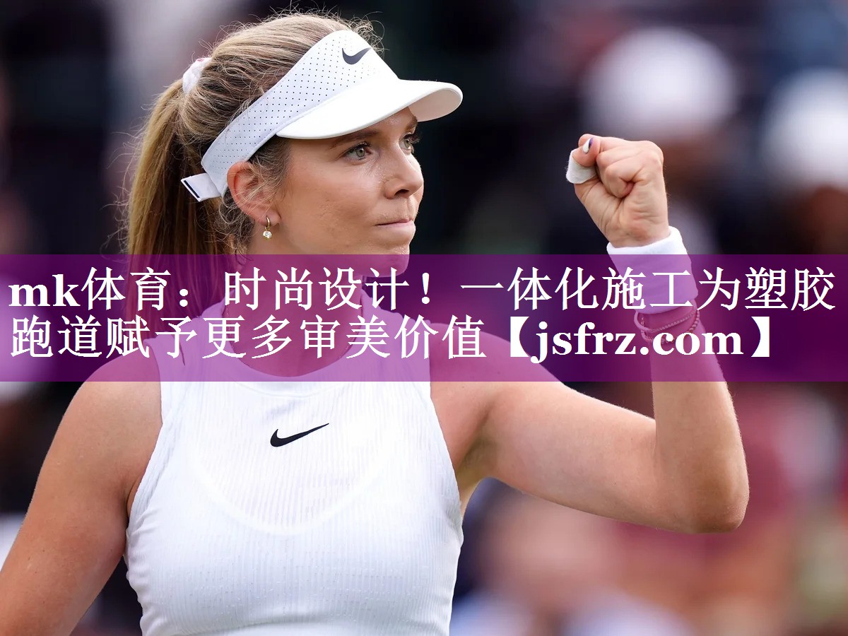mk体育：时尚设计！一体化施工为塑胶跑道赋予更多审美价值