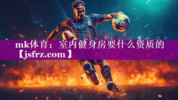mk体育：室内健身房要什么资质的