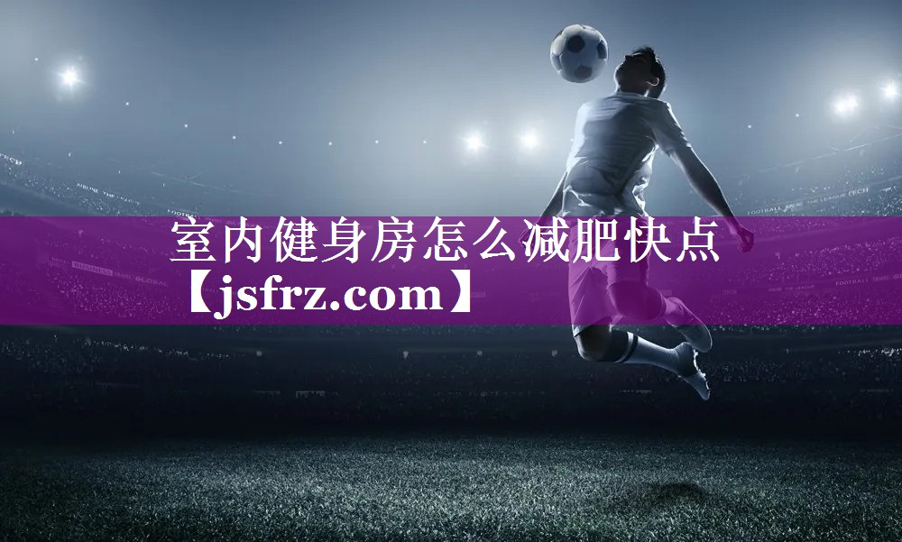 室内健身房怎么减肥快点