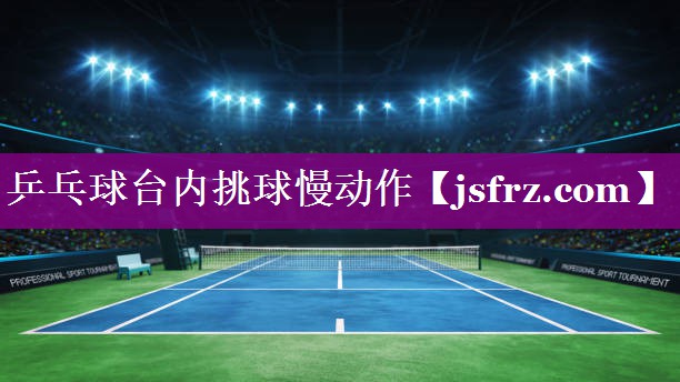 乒乓球台内挑球慢动作