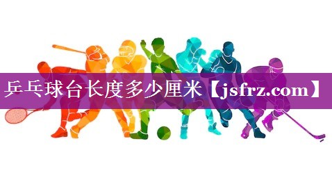 乒乓球台长度多少厘米