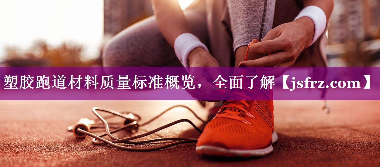 塑胶跑道材料质量标准概览，全面了解