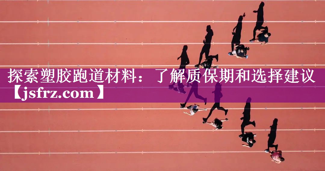 探索塑胶跑道材料：了解质保期和选择建议