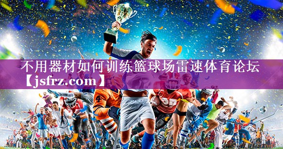 不用器材如何训练篮球场雷速体育论坛