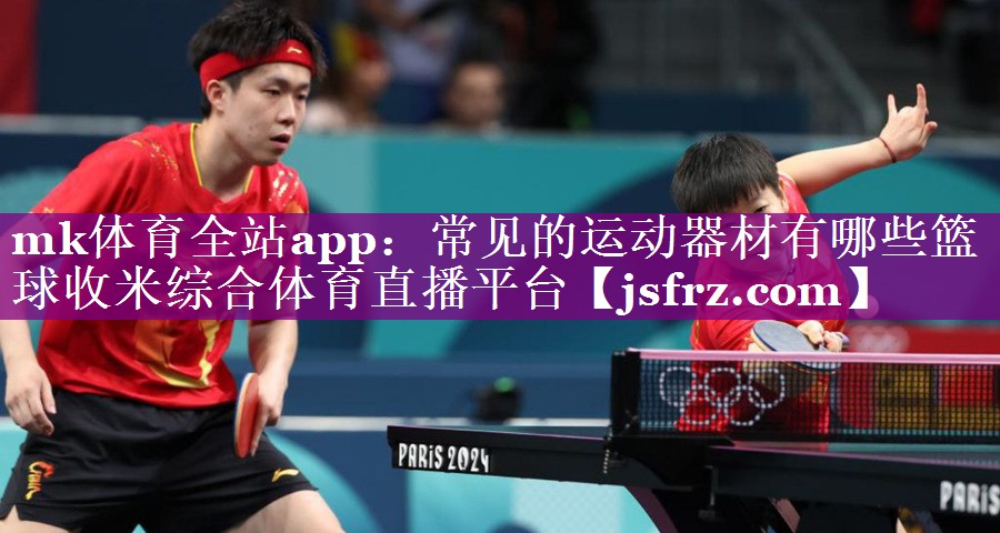 mk体育全站app：常见的运动器材有哪些篮球收米综合体育直播平台