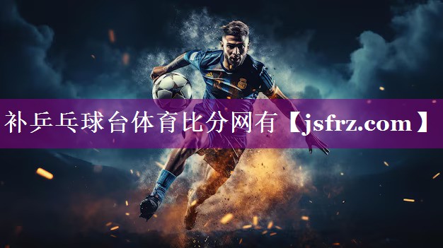 补乒乓球台体育比分网有
