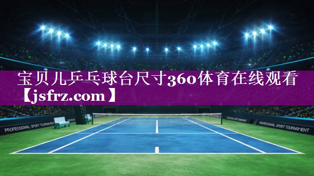 宝贝儿乒乓球台尺寸360体育在线观看