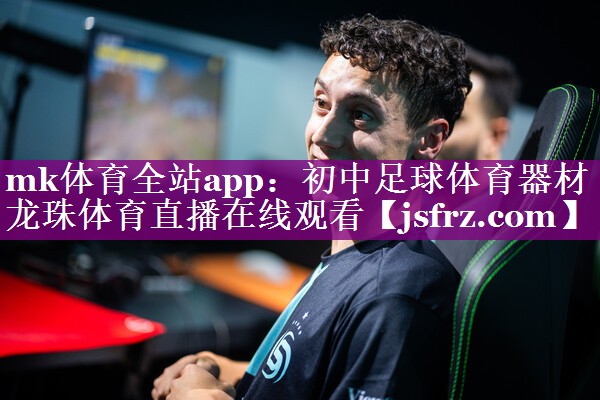 mk体育全站app：初中足球体育器材龙珠体育直播在线观看