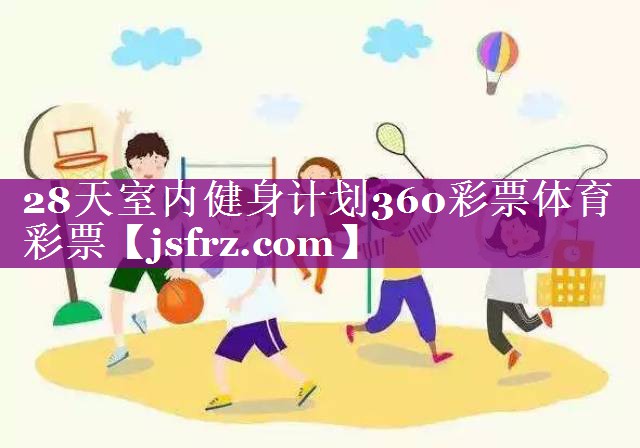 28天室内健身计划360彩票体育彩票