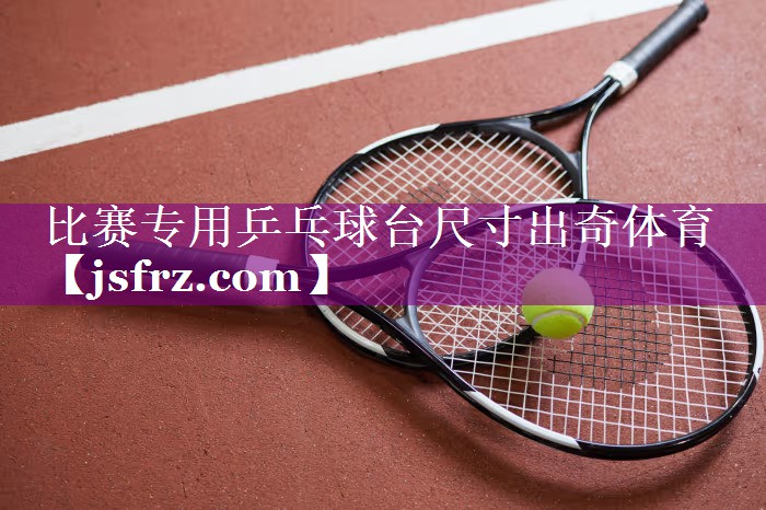 比赛专用乒乓球台尺寸出奇体育