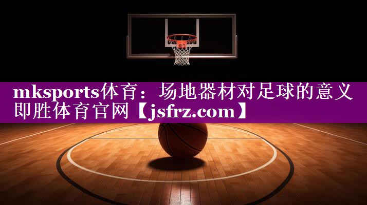 mksports体育：场地器材对足球的意义即胜体育官网