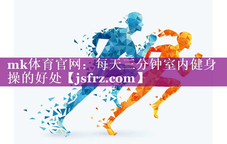 mk体育官网：每天三分钟室内健身操的好处