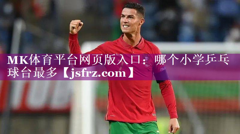 MK体育平台网页版入口：哪个小学乒乓球台最多
