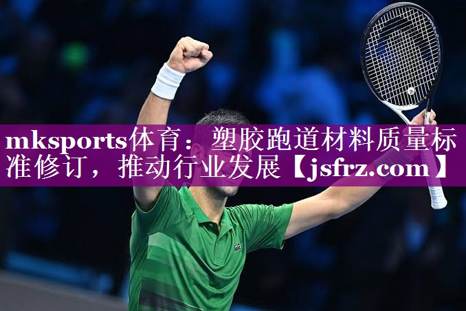 mksports体育：塑胶跑道材料质量标准修订，推动行业发展