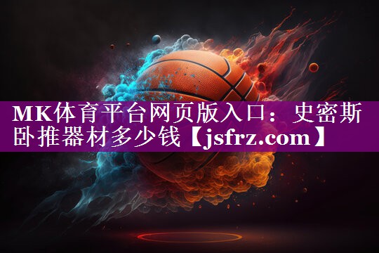 MK体育平台网页版入口：史密斯卧推器材多少钱