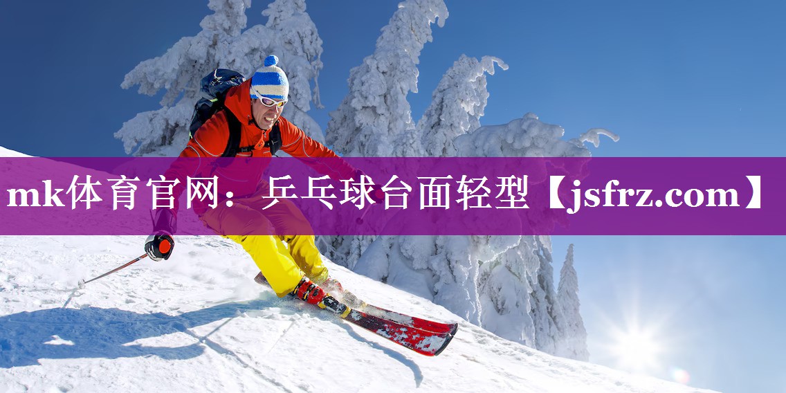 mk体育官网：乒乓球台面轻型