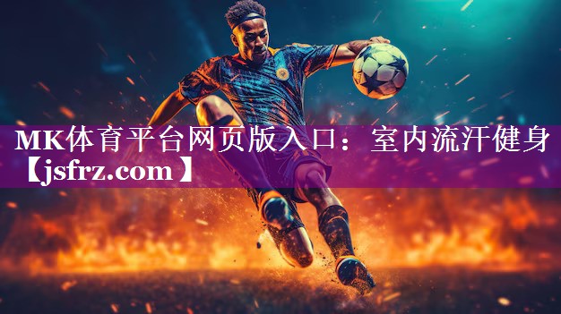 MK体育平台网页版入口：室内流汗健身