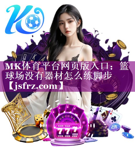 MK体育平台网页版入口：篮球场没有器材怎么练脚步