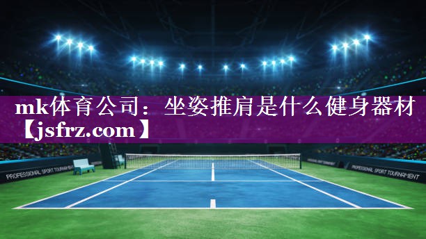 mk体育公司：坐姿推肩是什么健身器材